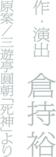作・演出 倉持裕原案/三遊亭圓朝「死神」より